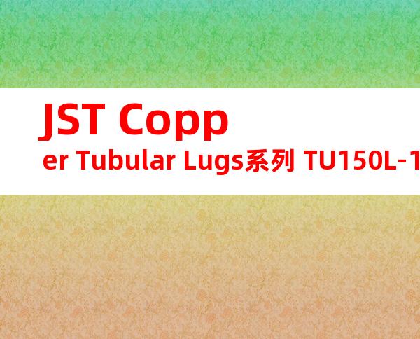 JST Copper Tubular Lugs系列 TU150L-16无焊端子产品规格书